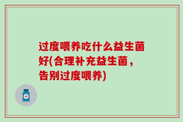 过度喂养吃什么益生菌好(合理补充益生菌，告别过度喂养)