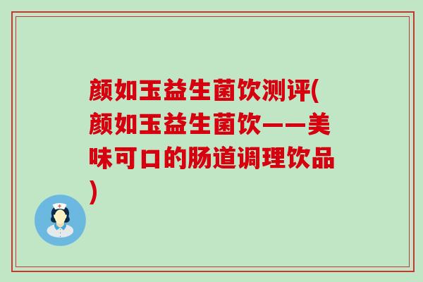 颜如玉益生菌饮测评(颜如玉益生菌饮——美味可口的肠道调理饮品)