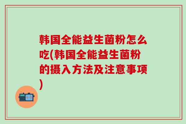 韩国全能益生菌粉怎么吃(韩国全能益生菌粉的摄入方法及注意事项)