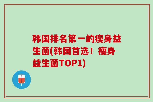 韩国排名第一的瘦身益生菌(韩国首选！瘦身益生菌TOP1)