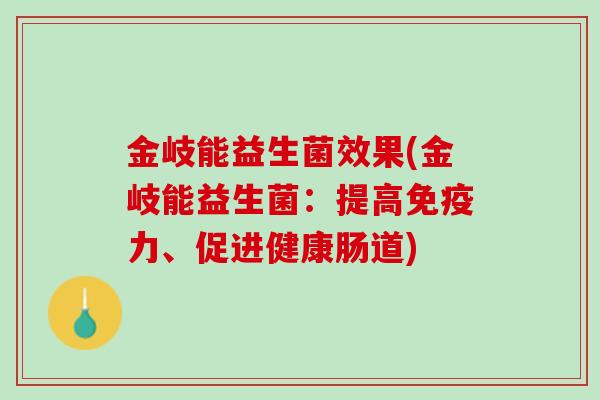金岐能益生菌效果(金岐能益生菌：提高免疫力、促进健康肠道)