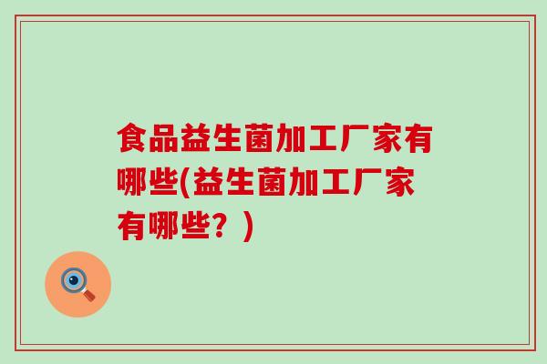 食品益生菌加工厂家有哪些(益生菌加工厂家有哪些？)