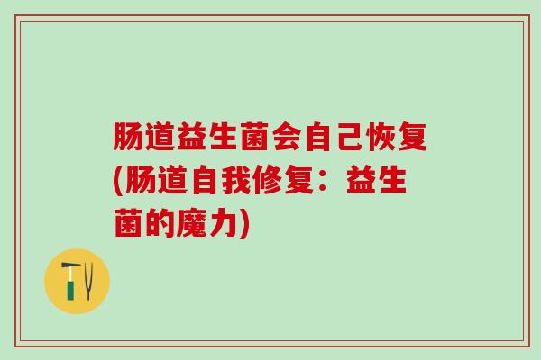肠道益生菌会自己恢复(肠道自我修复：益生菌的魔力)