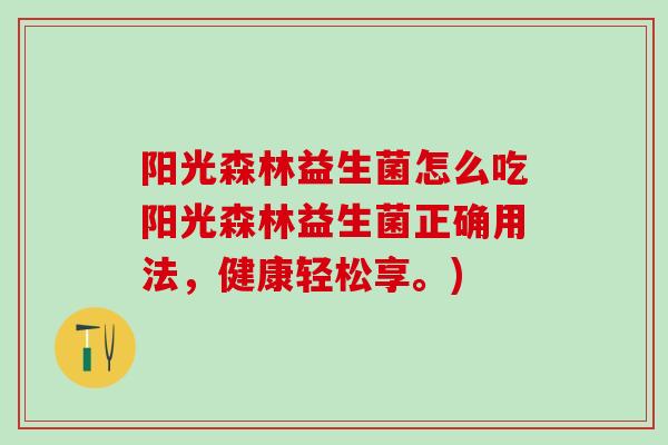阳光森林益生菌怎么吃阳光森林益生菌正确用法，健康轻松享。)