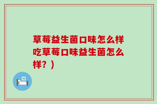 草莓益生菌口味怎么样吃草莓口味益生菌怎么样？)