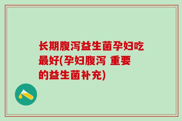 长期腹泻益生菌孕妇吃最好(孕妇腹泻 重要的益生菌补充)
