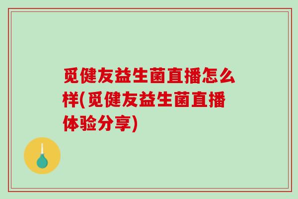 觅健友益生菌直播怎么样(觅健友益生菌直播体验分享)