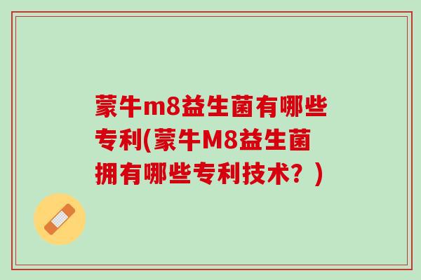 蒙牛m8益生菌有哪些专利(蒙牛M8益生菌拥有哪些专利技术？)