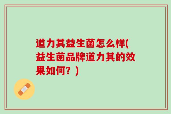 道力其益生菌怎么样(益生菌品牌道力其的效果如何？)
