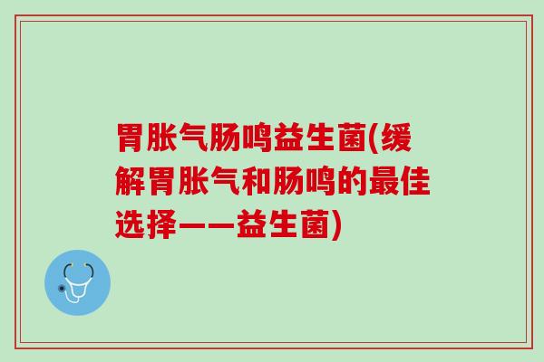 胃胀气肠鸣益生菌(缓解胃胀气和肠鸣的最佳选择——益生菌)