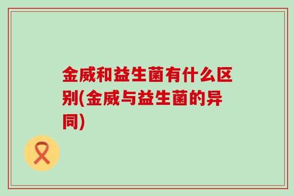 金威和益生菌有什么区别(金威与益生菌的异同)