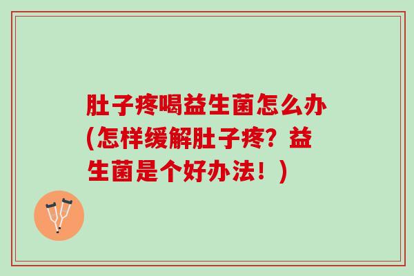 肚子疼喝益生菌怎么办(怎样缓解肚子疼？益生菌是个好办法！)