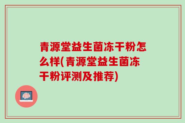 青源堂益生菌冻干粉怎么样(青源堂益生菌冻干粉评测及推荐)
