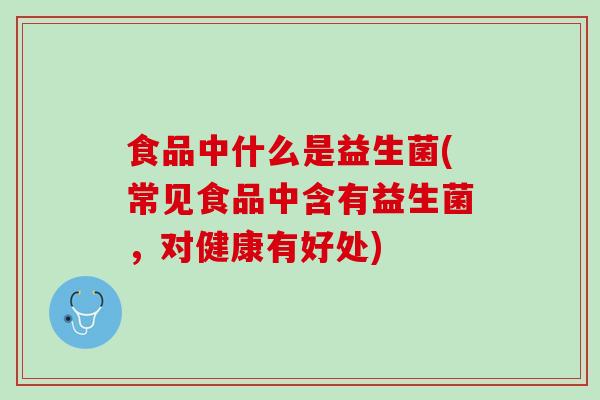 食品中什么是益生菌(常见食品中含有益生菌，对健康有好处)