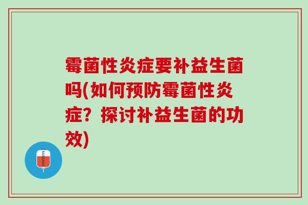 霉菌性炎症要补益生菌吗(如何预防霉菌性炎症？探讨补益生菌的功效)