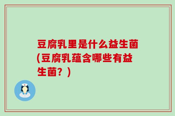 豆腐乳里是什么益生菌(豆腐乳蕴含哪些有益生菌？)