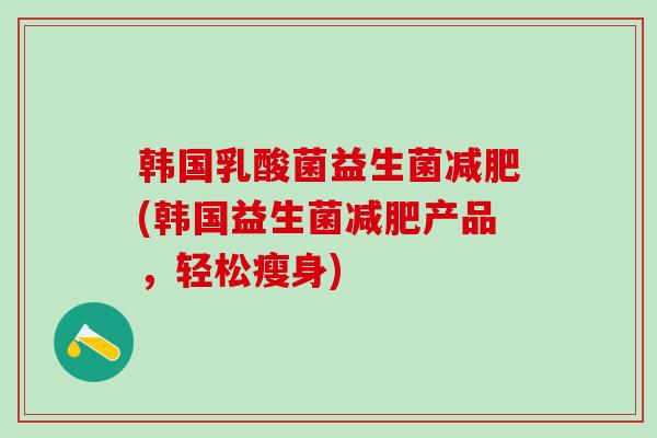 韩国乳酸菌益生菌减肥(韩国益生菌减肥产品，轻松瘦身)