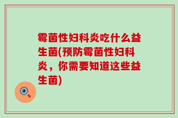 霉菌性妇科炎吃什么益生菌(预防霉菌性妇科炎，你需要知道这些益生菌)