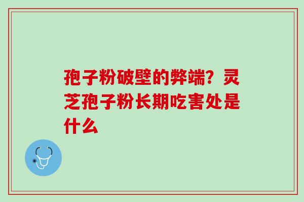 孢子粉破壁的弊端？灵芝孢子粉长期吃害处是什么