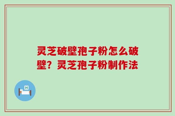 灵芝破壁孢子粉怎么破壁？灵芝孢子粉制作法