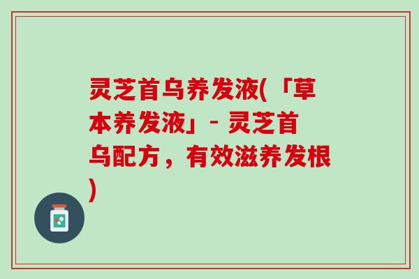 灵芝首乌养发液(「草本养发液」- 灵芝首乌配方，有效滋养发根)