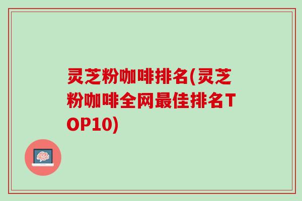 灵芝粉咖啡排名(灵芝粉咖啡全网最佳排名TOP10)