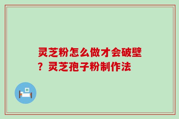 灵芝粉怎么做才会破壁？灵芝孢子粉制作法