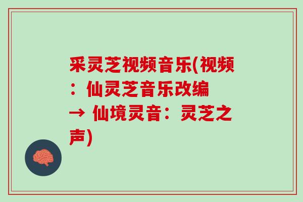 采灵芝视频音乐(视频：仙灵芝音乐改编  → 仙境灵音：灵芝之声)