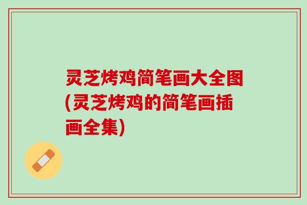 灵芝烤鸡简笔画大全图(灵芝烤鸡的简笔画插画全集)