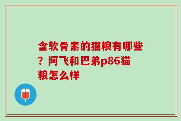 含软骨素的猫粮有哪些？阿飞和巴弟p86猫粮怎么样