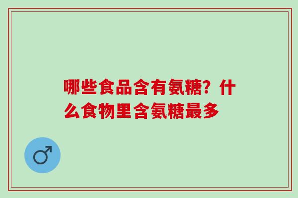 哪些食品含有氨糖？什么食物里含氨糖最多