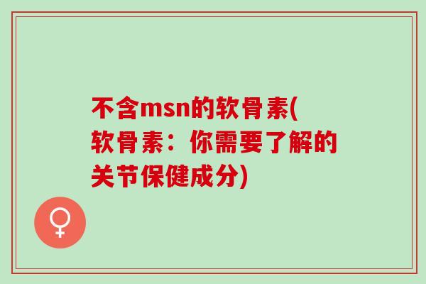 不含msn的软骨素(软骨素：你需要了解的关节保健成分)