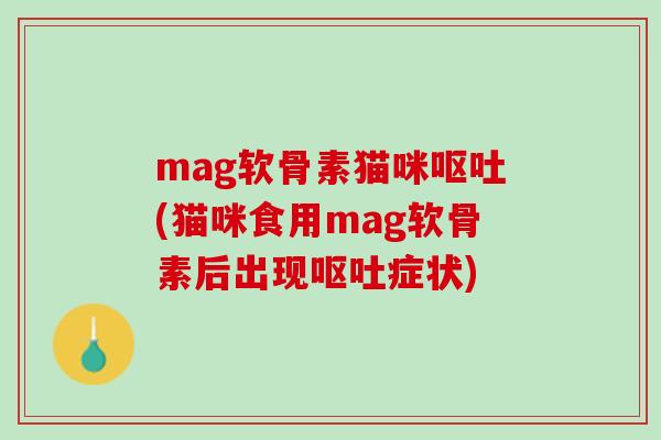 mag软骨素猫咪呕吐(猫咪食用mag软骨素后出现呕吐症状)