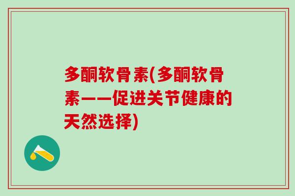 多酮软骨素(多酮软骨素——促进关节健康的天然选择)