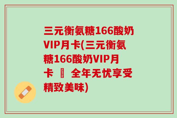 三元衡氨糖166酸奶VIP月卡(三元衡氨糖166酸奶VIP月卡 – 全年无忧享受精致美味)
