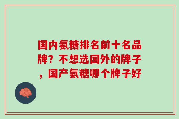 国内氨糖排名前十名品牌？不想选国外的牌子，国产氨糖哪个牌子好