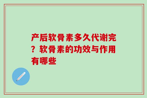 产后软骨素多久代谢完？软骨素的功效与作用有哪些