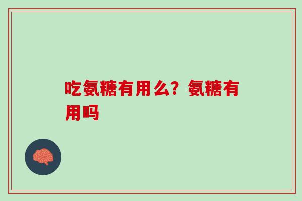 吃氨糖有用么？氨糖有用吗