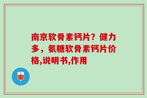 南京软骨素钙片？健力多，氨糖软骨素钙片价格,说明书,作用
