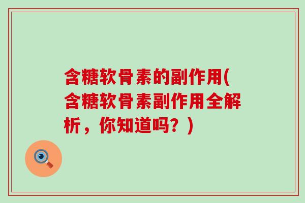 含糖软骨素的副作用(含糖软骨素副作用全解析，你知道吗？)