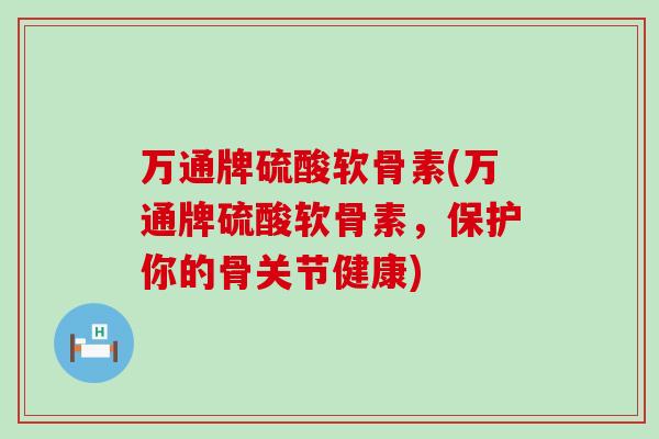万通牌硫酸软骨素(万通牌硫酸软骨素，保护你的骨关节健康)
