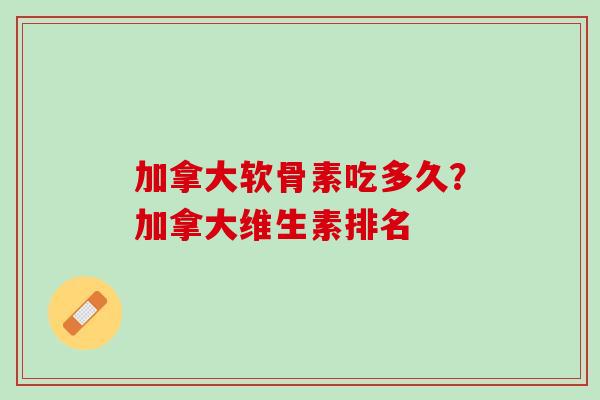 加拿大软骨素吃多久？加拿大维生素排名