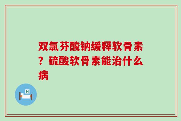 双氯芬酸钠缓释软骨素？硫酸软骨素能治什么病