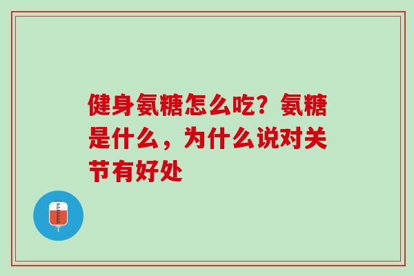 健身氨糖怎么吃？氨糖是什么，为什么说对关节有好处