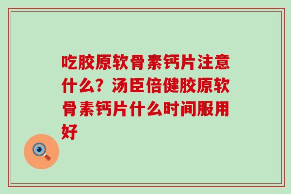 吃胶原软骨素钙片注意什么？汤臣倍健胶原软骨素钙片什么时间服用好