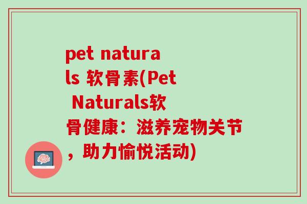 pet naturals 软骨素(Pet Naturals软骨健康：滋养宠物关节，助力愉悦活动)