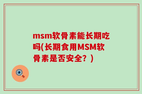 msm软骨素能长期吃吗(长期食用MSM软骨素是否安全？)