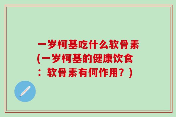 一岁柯基吃什么软骨素(一岁柯基的健康饮食：软骨素有何作用？)