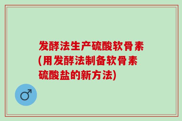 发酵法生产硫酸软骨素(用发酵法制备软骨素硫酸盐的新方法)