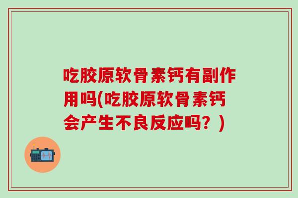 吃胶原软骨素钙有副作用吗(吃胶原软骨素钙会产生不良反应吗？)